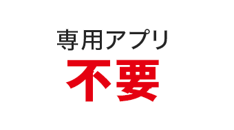 専用アプリ不要